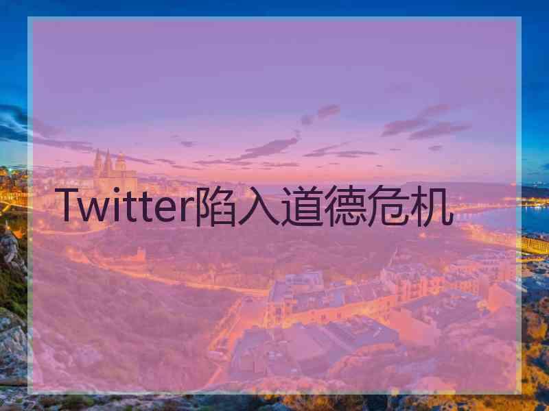 Twitter陷入道德危机