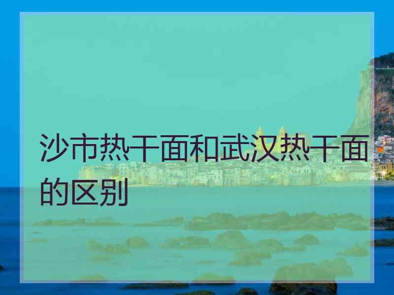 沙市热干面和武汉热干面的区别