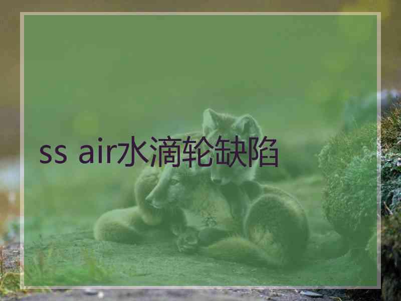 ss air水滴轮缺陷