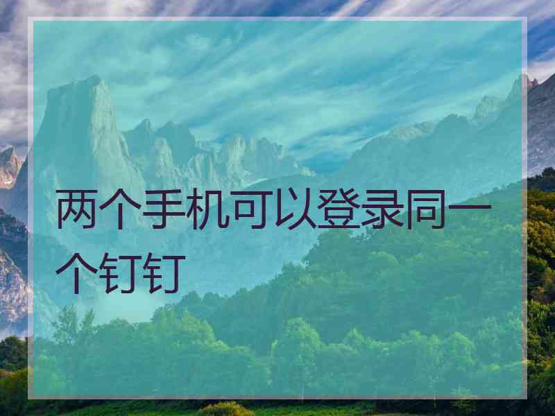 两个手机可以登录同一个钉钉