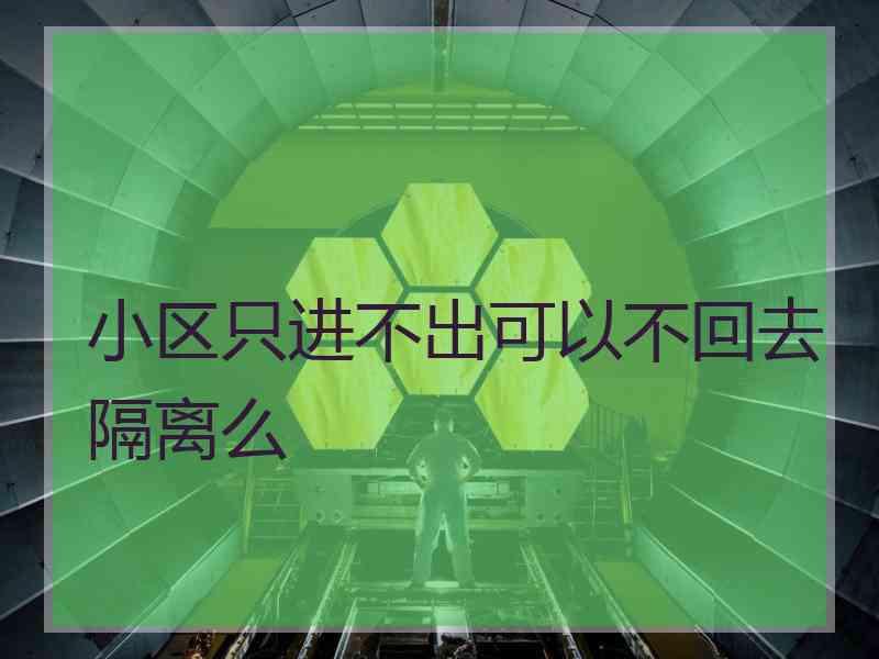 小区只进不出可以不回去隔离么