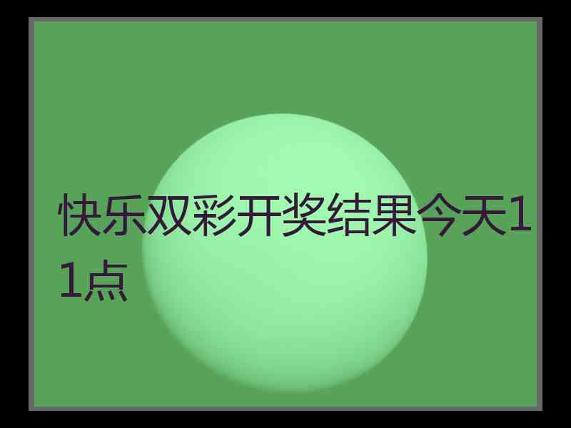 快乐双彩开奖结果今天11点