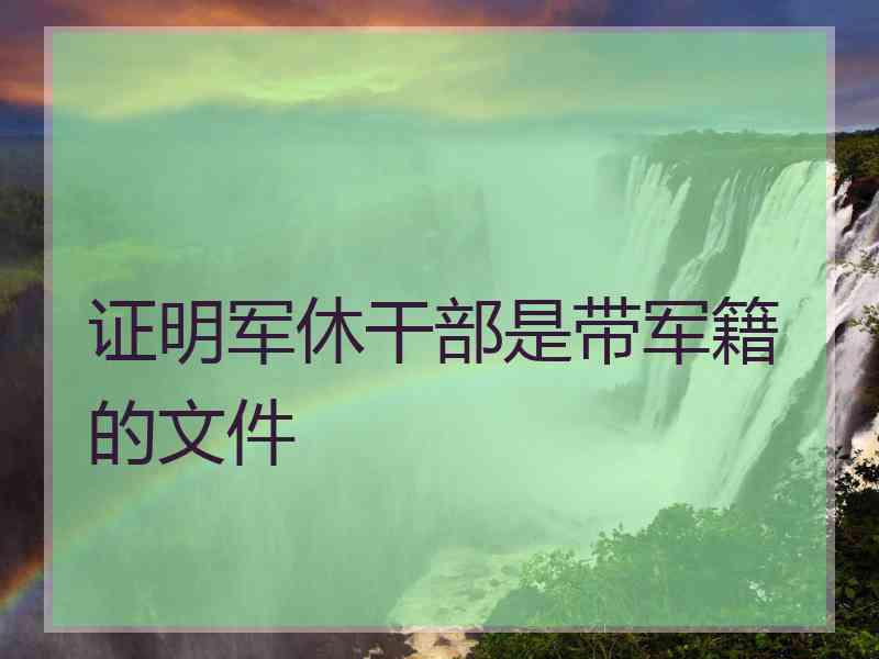 证明军休干部是带军籍的文件