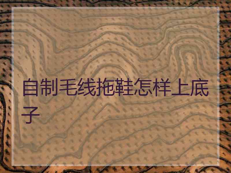 自制毛线拖鞋怎样上底子