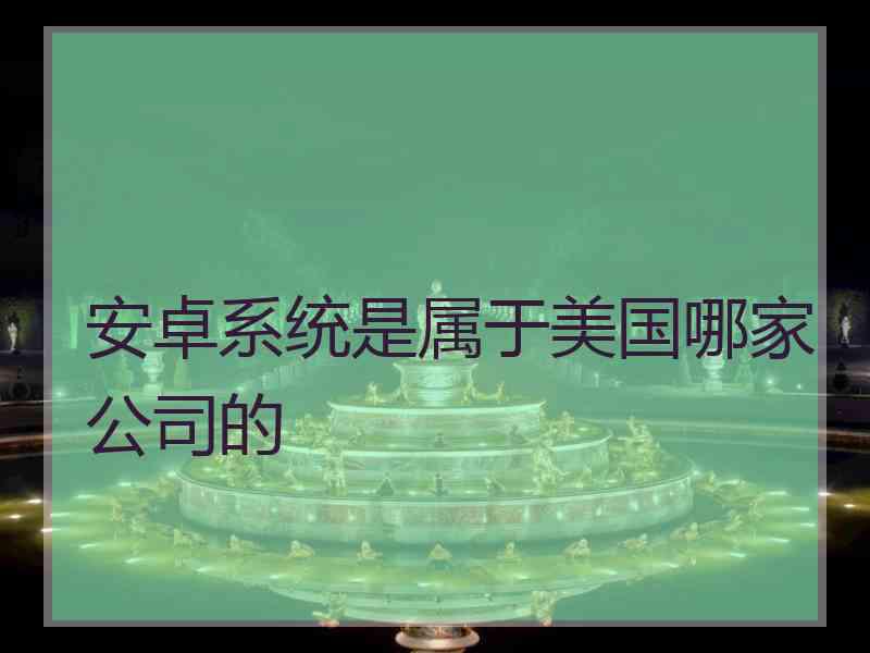 安卓系统是属于美国哪家公司的