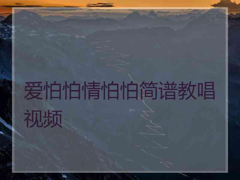 爱怕怕情怕怕简谱教唱视频