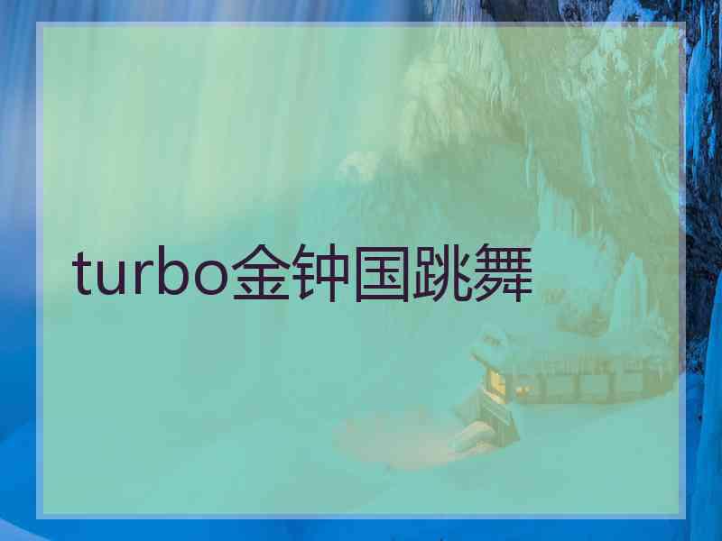 turbo金钟国跳舞