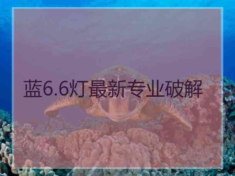 蓝6.6灯最新专业破解