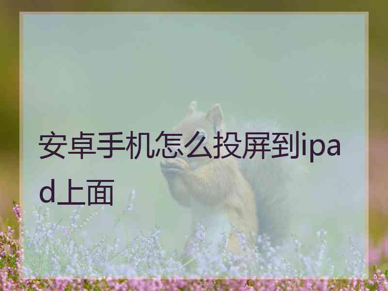 安卓手机怎么投屏到ipad上面