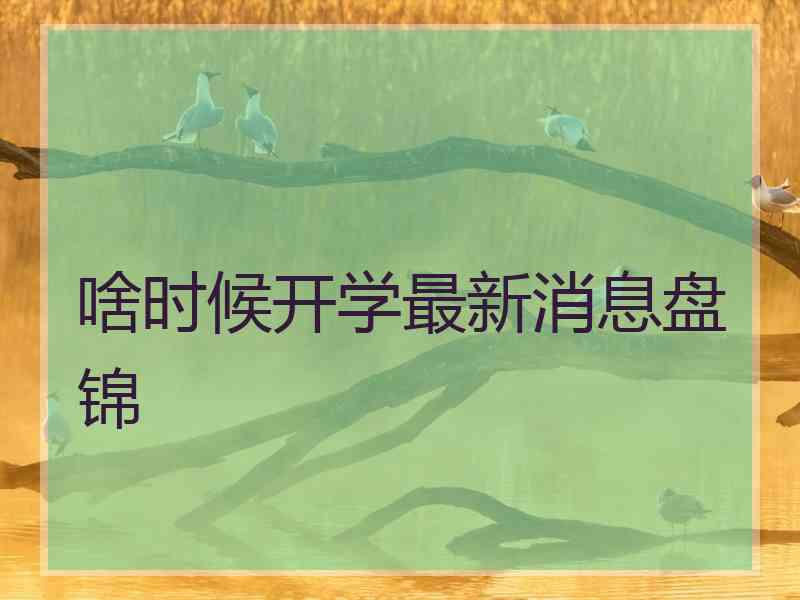 啥时候开学最新消息盘锦