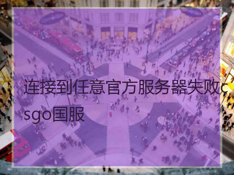 连接到任意官方服务器失败csgo国服