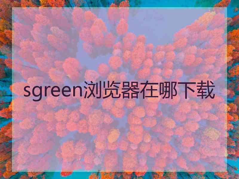 sgreen浏览器在哪下载
