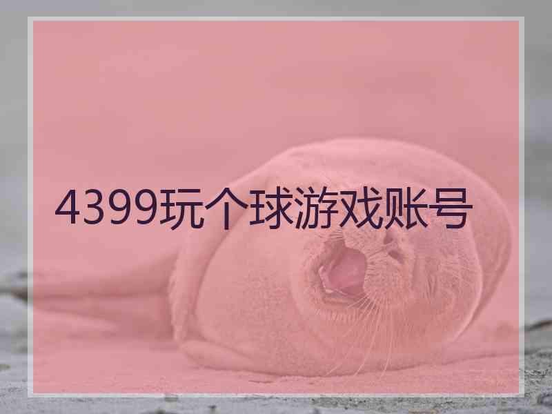 4399玩个球游戏账号
