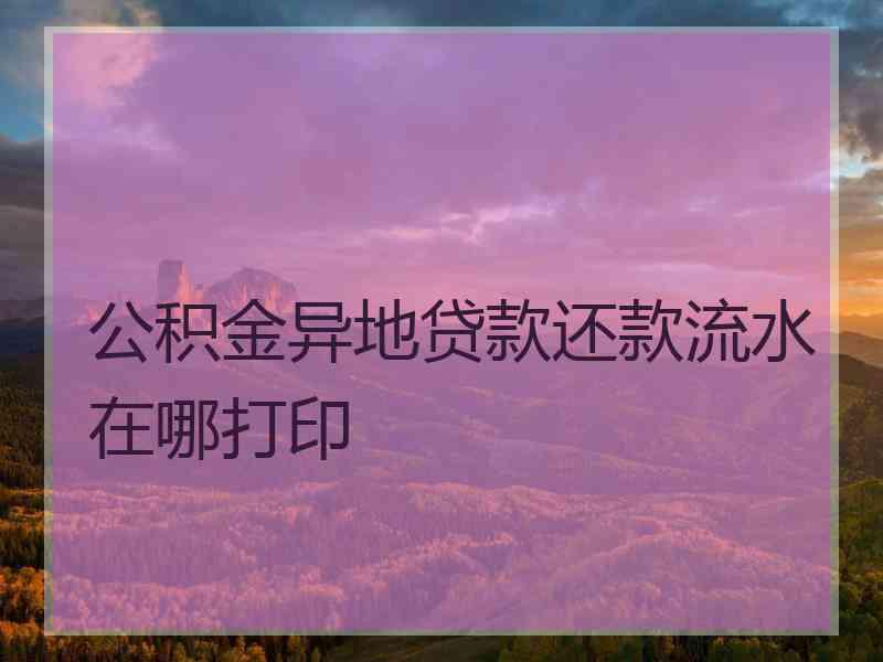 公积金异地贷款还款流水在哪打印