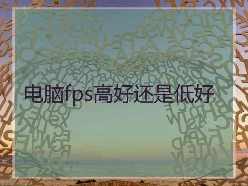 电脑fps高好还是低好