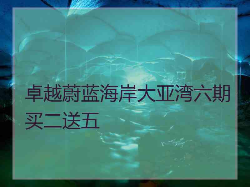 卓越蔚蓝海岸大亚湾六期买二送五