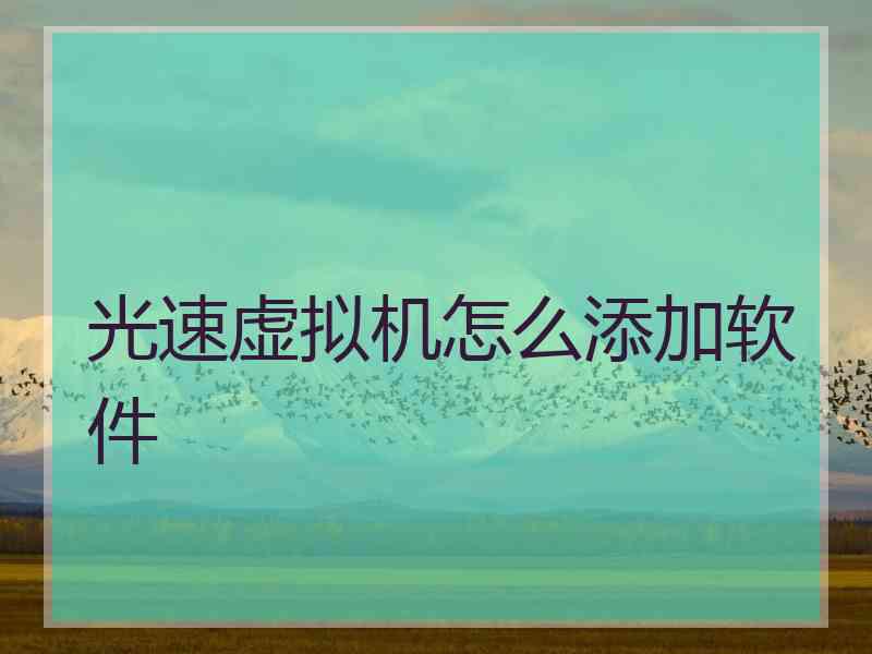 光速虚拟机怎么添加软件