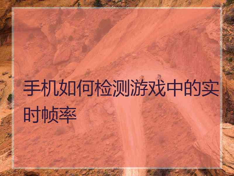 手机如何检测游戏中的实时帧率