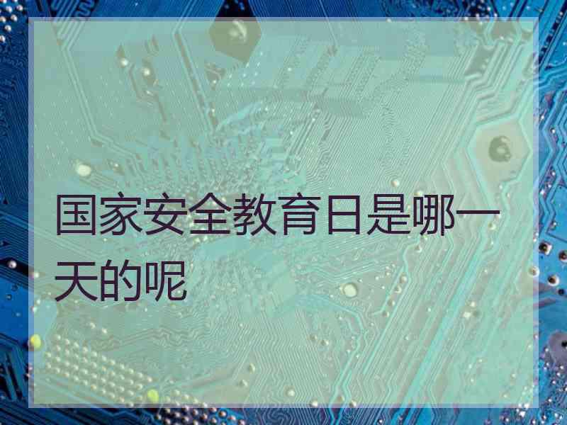 国家安全教育日是哪一天的呢