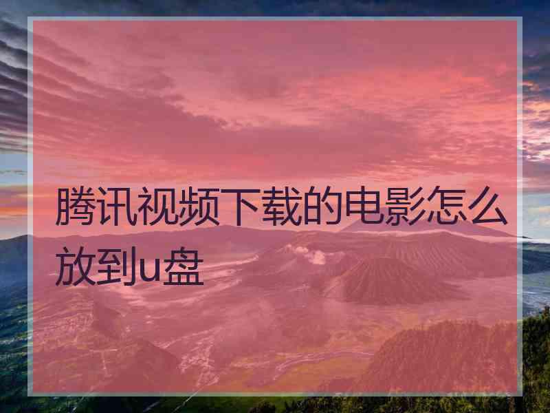 腾讯视频下载的电影怎么放到u盘