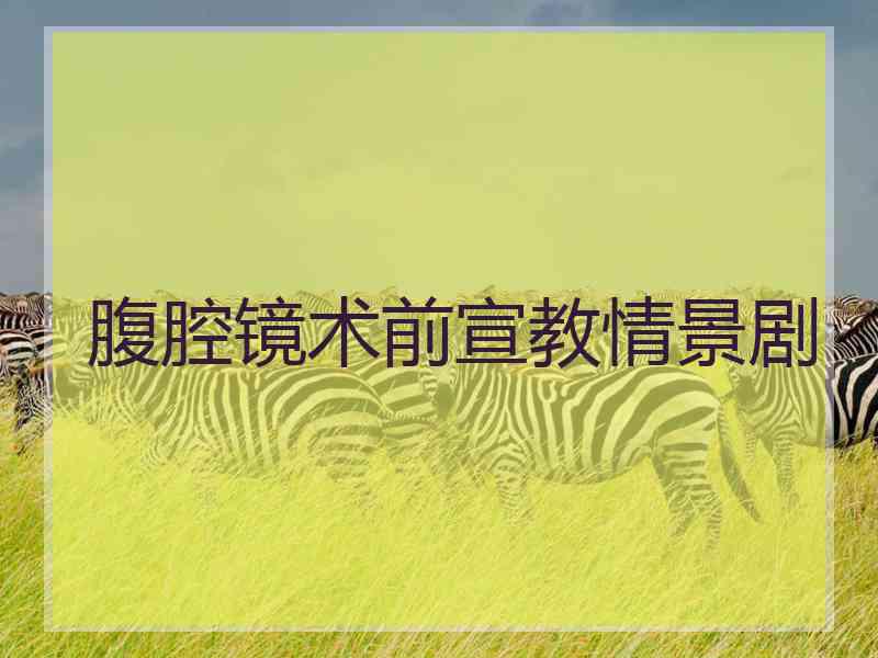 腹腔镜术前宣教情景剧