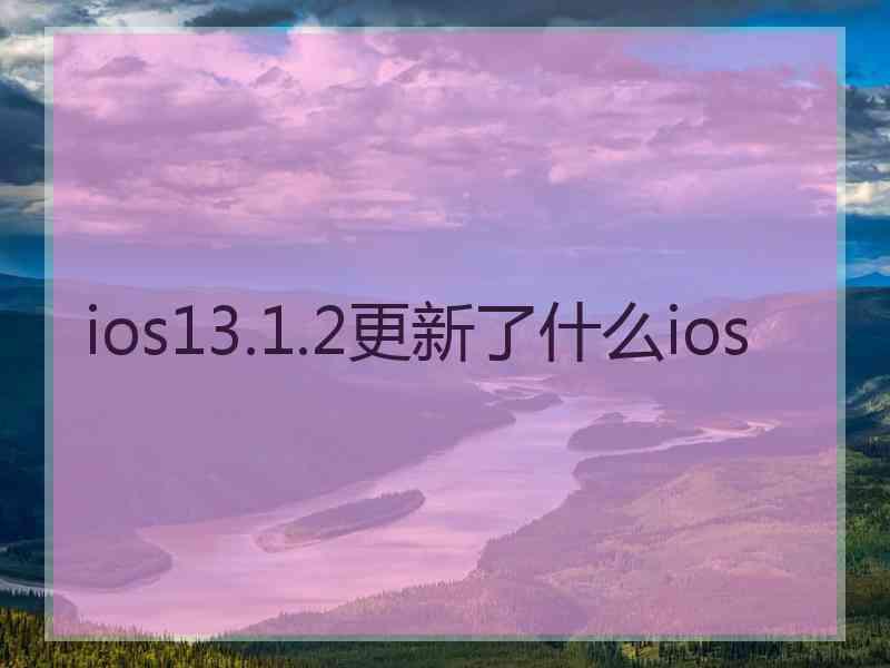 ios13.1.2更新了什么ios