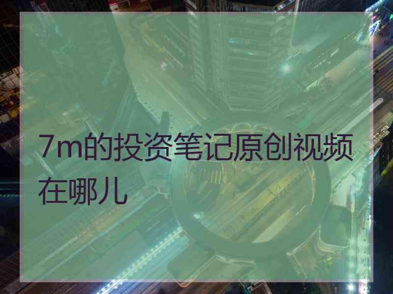 7m的投资笔记原创视频在哪儿