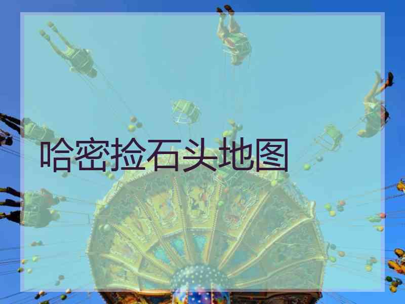 哈密捡石头地图