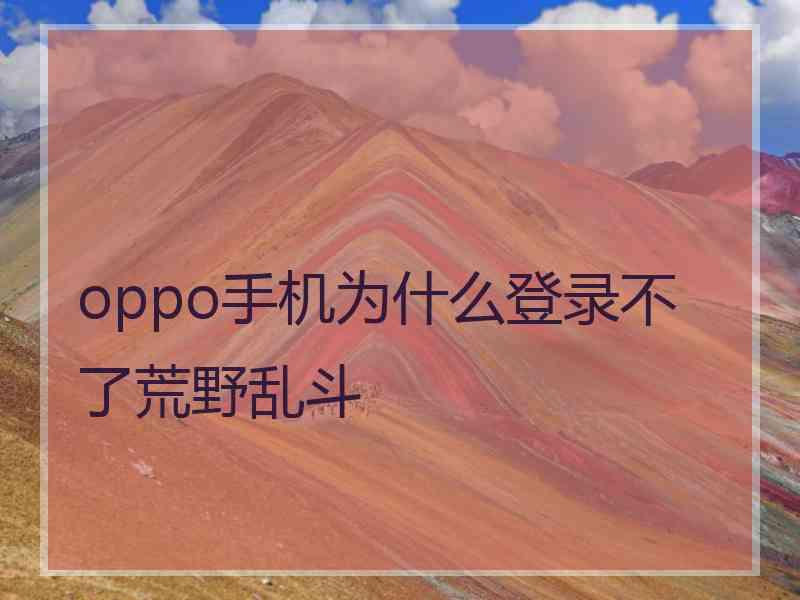 oppo手机为什么登录不了荒野乱斗