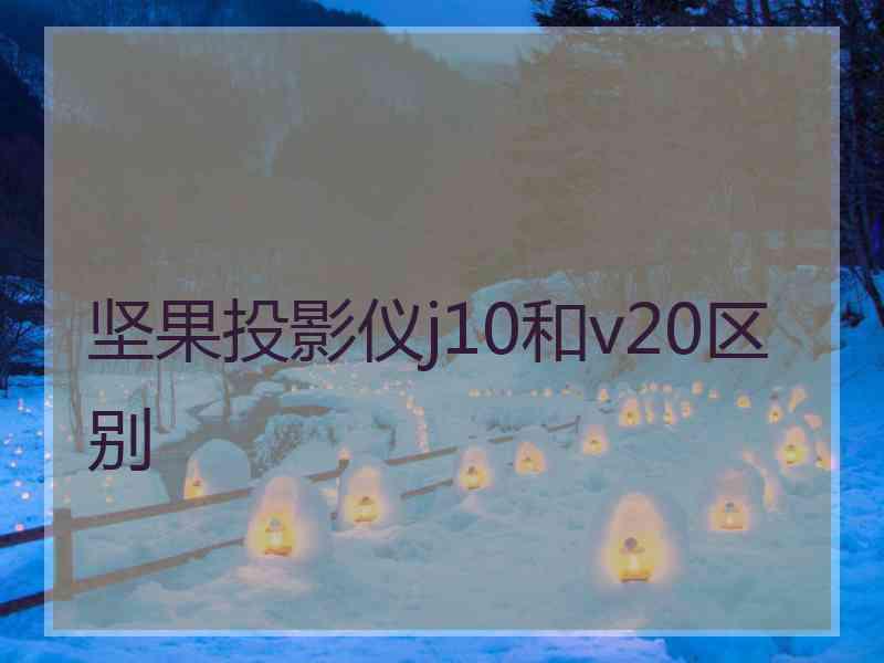 坚果投影仪j10和v20区别