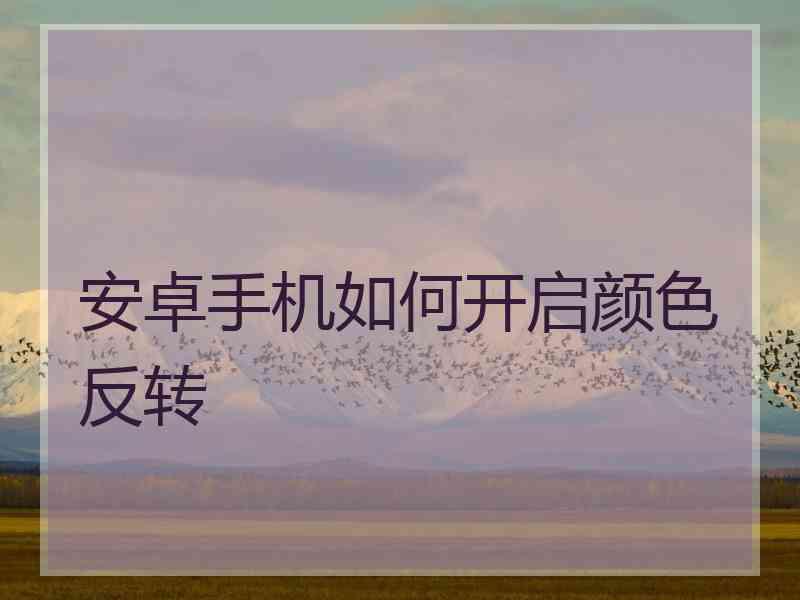 安卓手机如何开启颜色反转