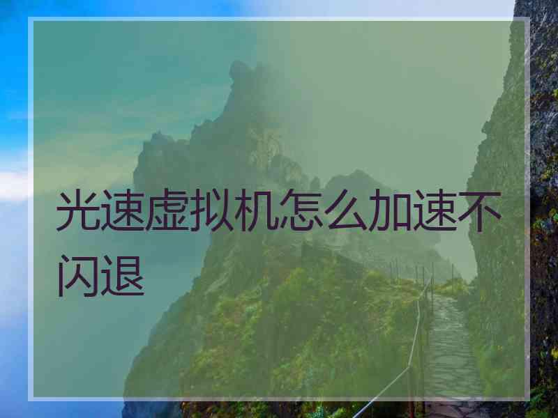 光速虚拟机怎么加速不闪退