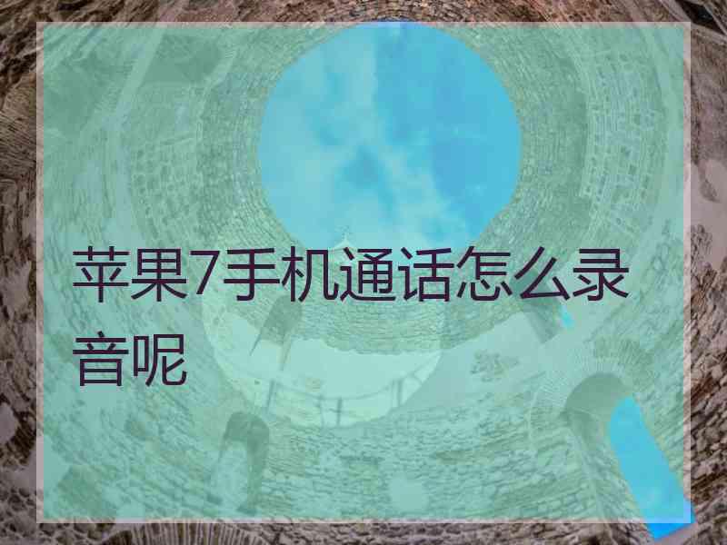 苹果7手机通话怎么录音呢