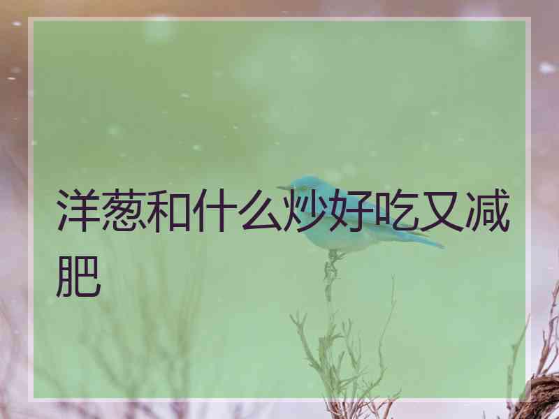 洋葱和什么炒好吃又减肥