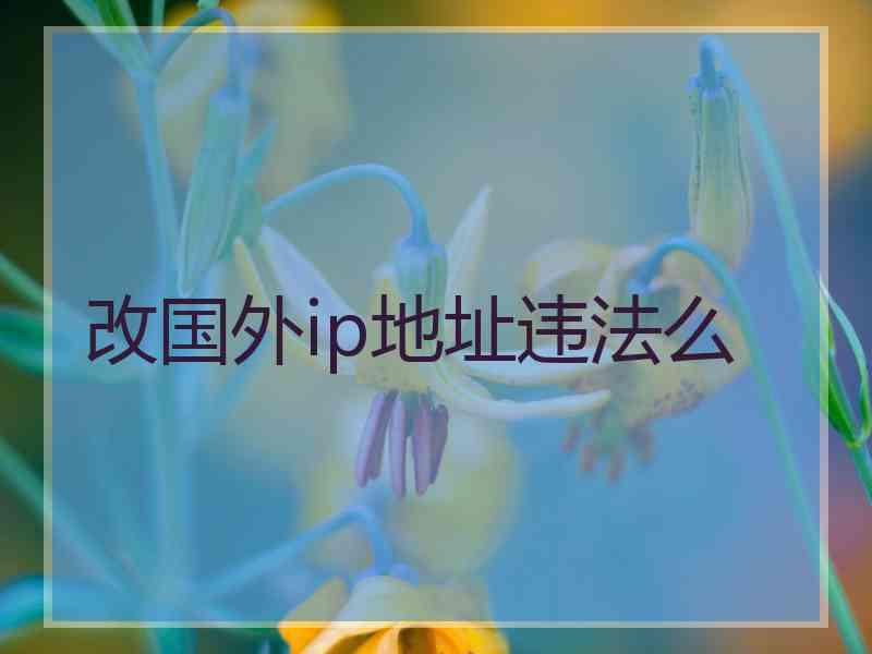 改国外ip地址违法么