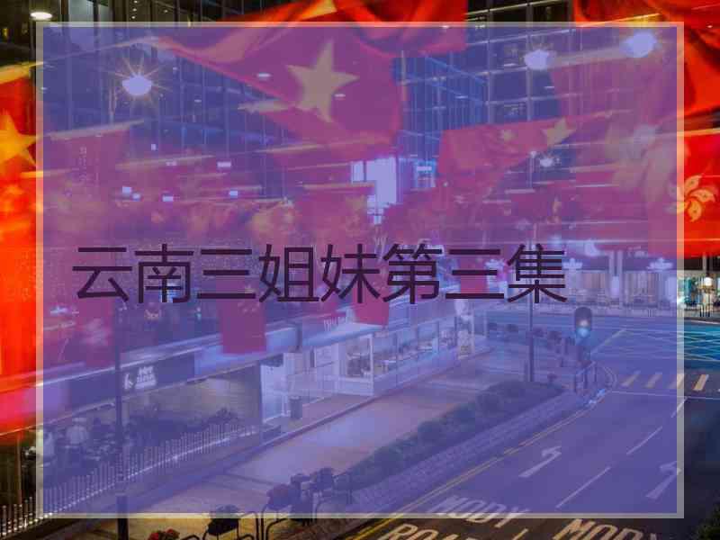 云南三姐妹第三集
