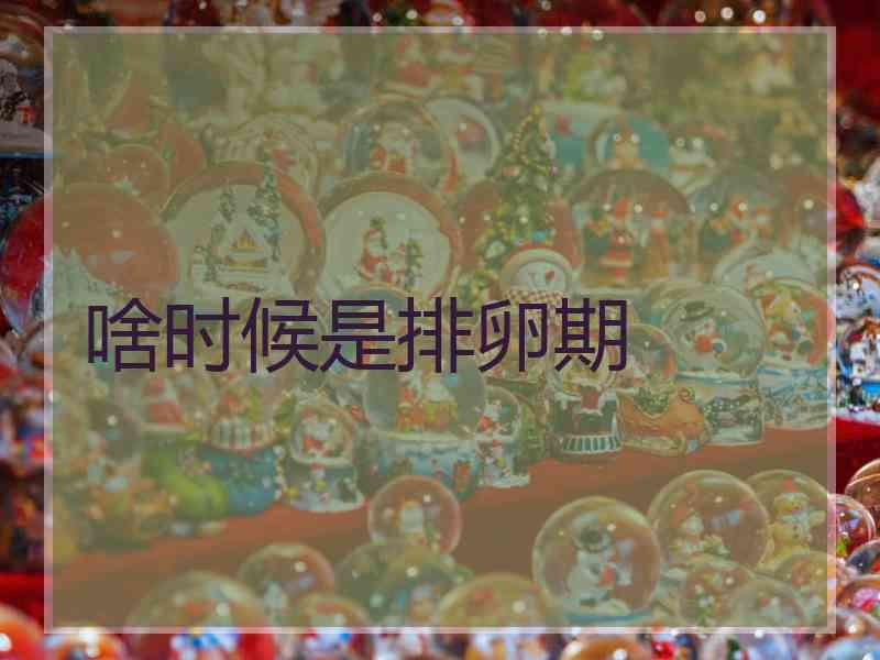 啥时候是排卵期