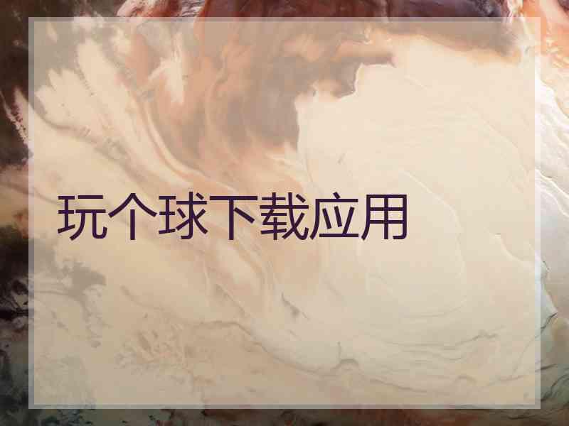 玩个球下载应用
