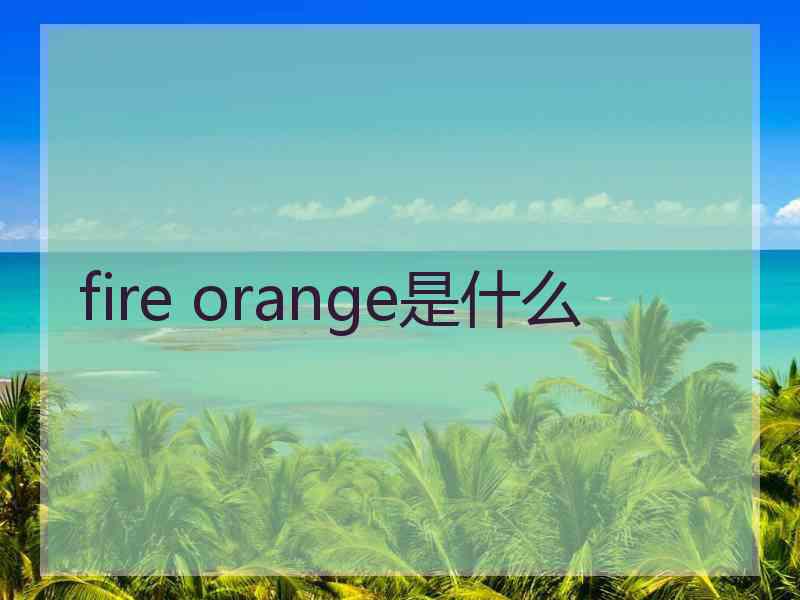 fire orange是什么