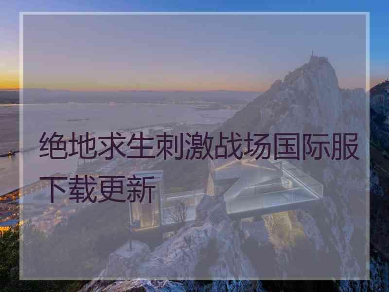 绝地求生刺激战场国际服下载更新