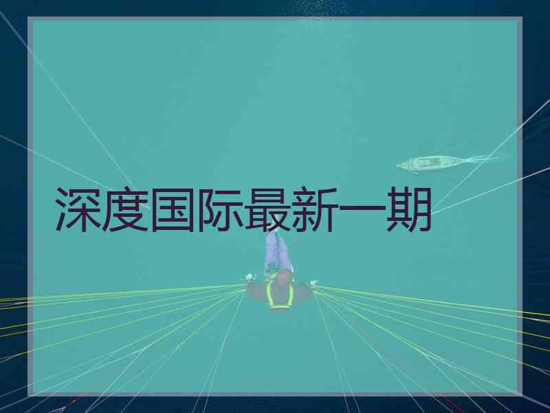 深度国际最新一期