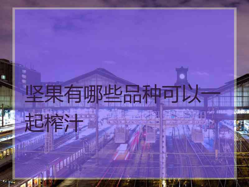 坚果有哪些品种可以一起榨汁