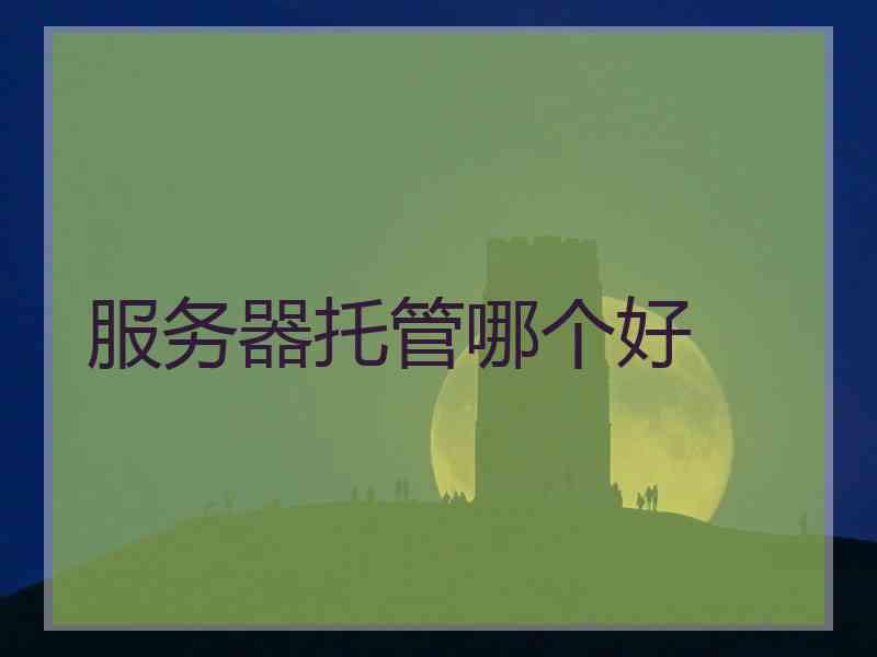 服务器托管哪个好