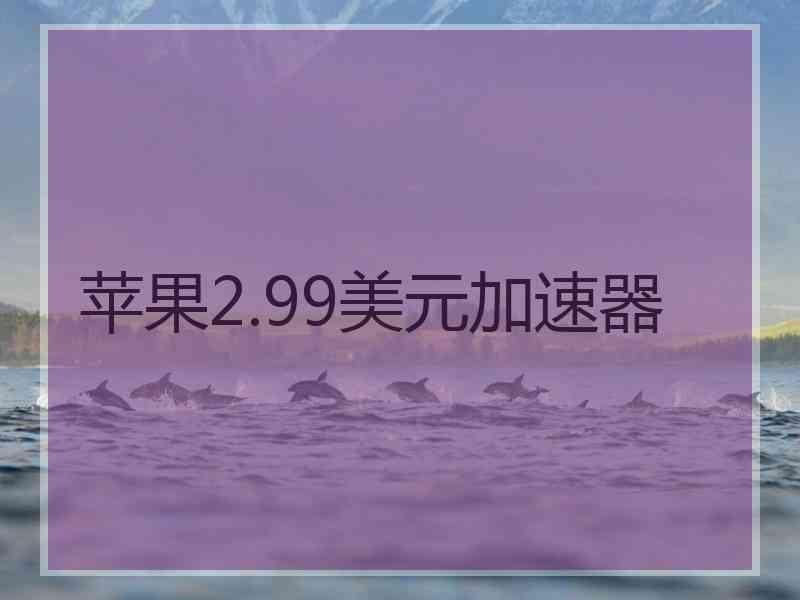 苹果2.99美元加速器