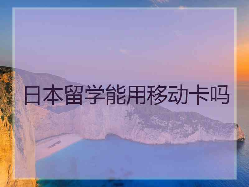 日本留学能用移动卡吗
