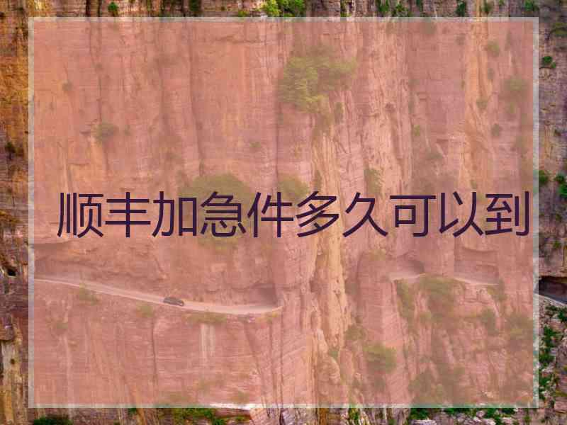 顺丰加急件多久可以到