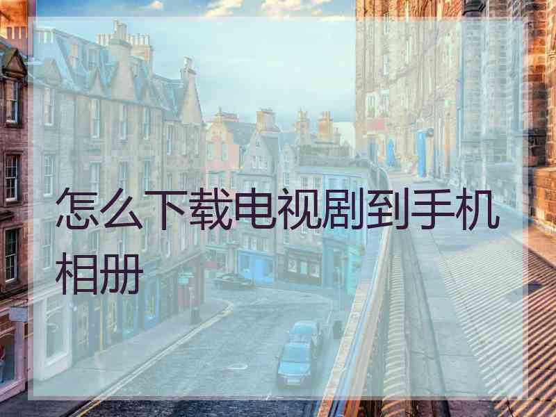 怎么下载电视剧到手机相册