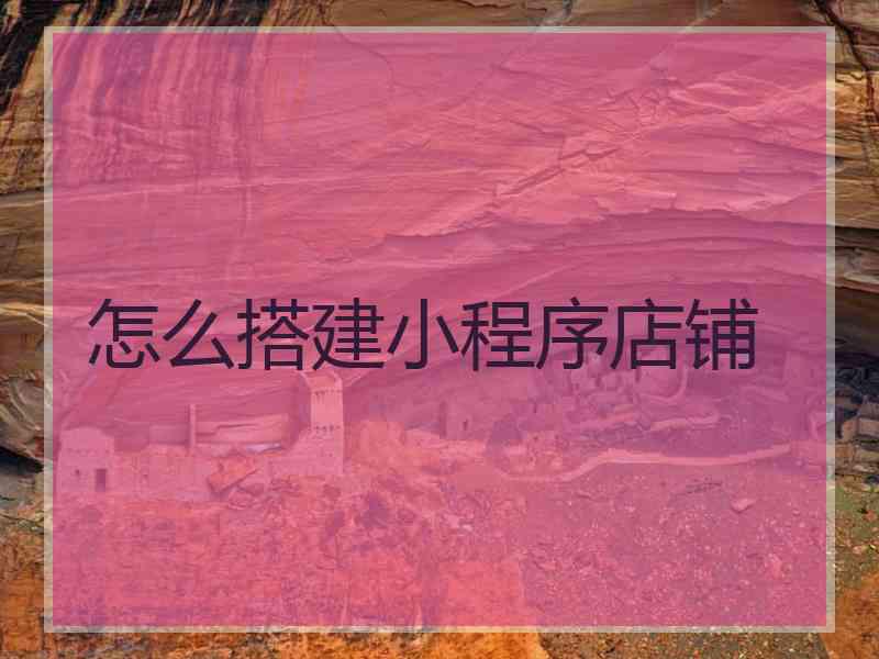 怎么搭建小程序店铺