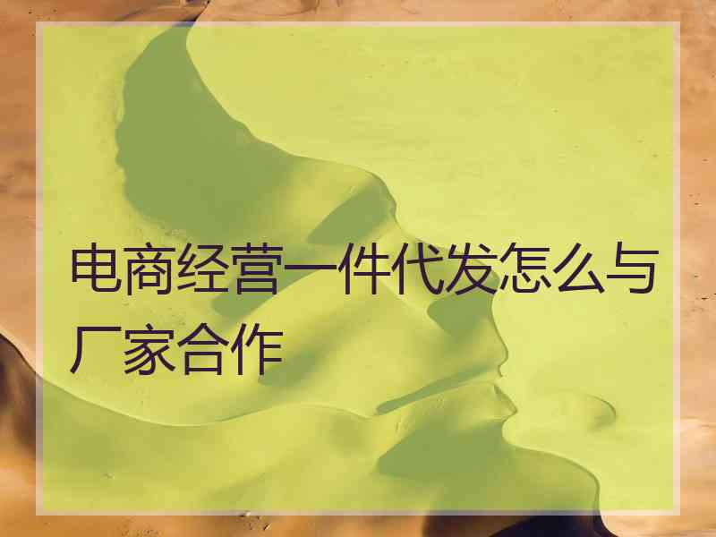 电商经营一件代发怎么与厂家合作