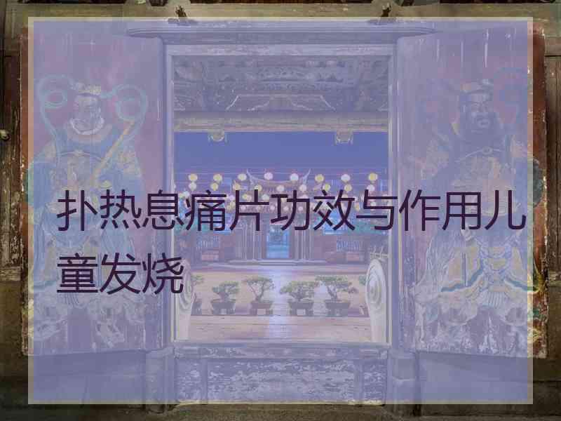 扑热息痛片功效与作用儿童发烧